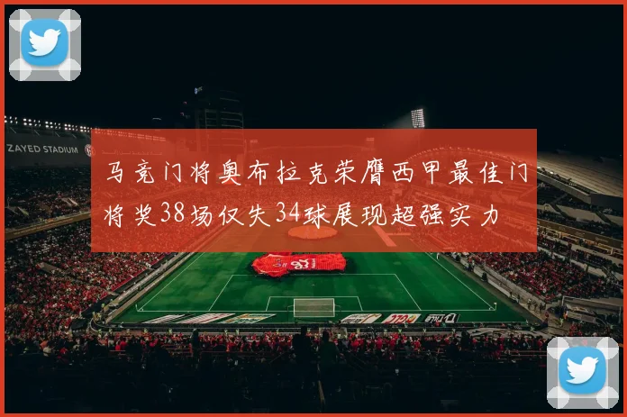 马竞门将奥布拉克荣膺西甲最佳门将奖38场仅失34球展现超强实力