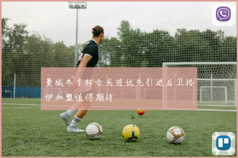 曼城冬季转会或将优先引进后卫格伊加盟值得期待