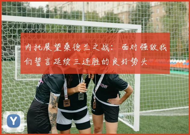 内托展望桑德兰之战：面对强敌我们誓言延续三连胜的良好势头