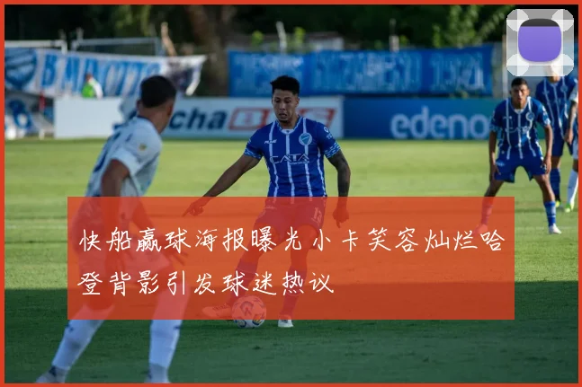快船赢球海报曝光小卡笑容灿烂哈登背影引发球迷热议