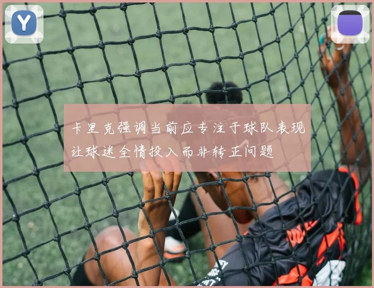卡里克强调当前应专注于球队表现让球迷全情投入而非转正问题