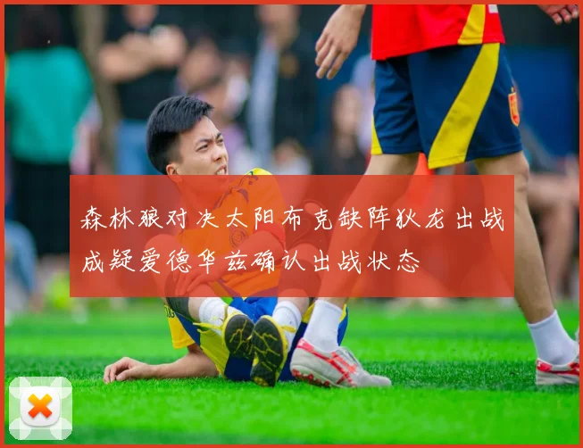 森林狼对决太阳布克缺阵狄龙出战成疑爱德华兹确认出战状态