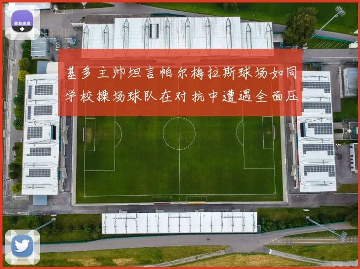 基多主帅坦言帕尔梅拉斯球场如同学校操场球队在对抗中遭遇全面压制