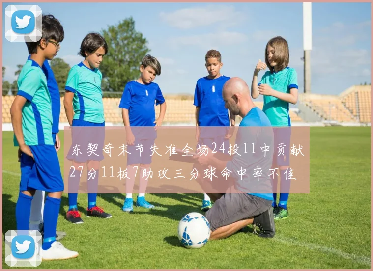 东契奇末节失准全场24投11中贡献27分11板7助攻三分球命中率不佳