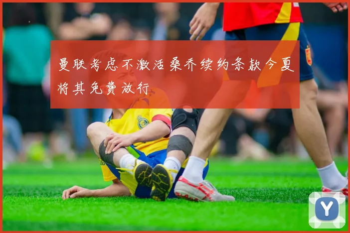 曼联考虑不激活桑乔续约条款今夏将其免费放行
