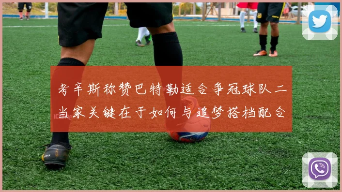 考辛斯称赞巴特勒适合争冠球队二当家关键在于如何与追梦搭档配合