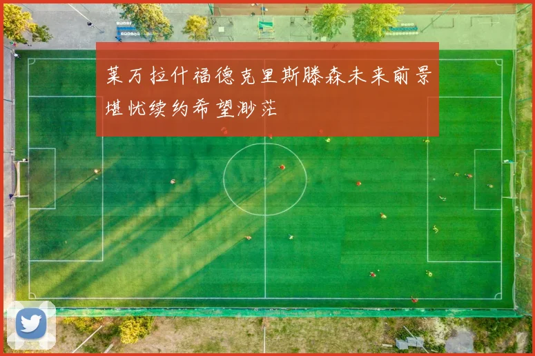 莱万拉什福德克里斯滕森未来前景堪忧续约希望渺茫