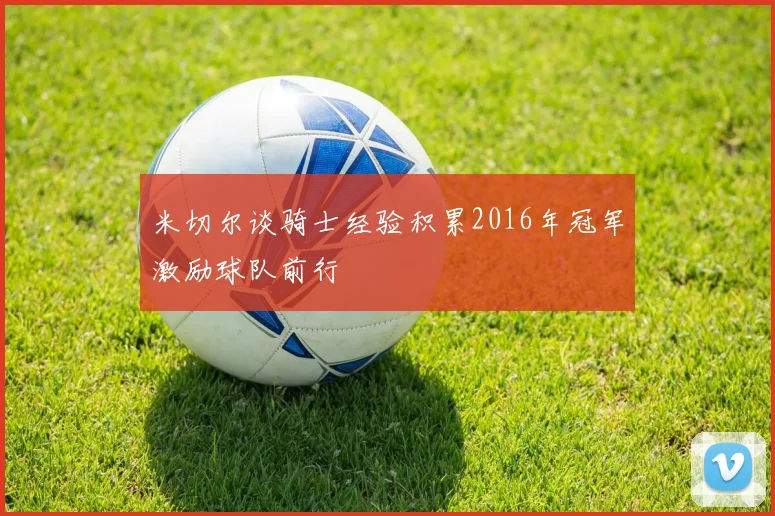 米切尔谈骑士经验积累2016年冠军激励球队前行
