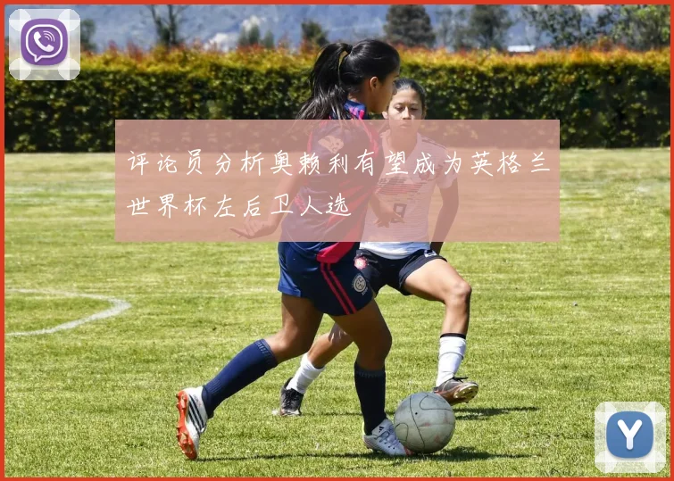 评论员分析奥赖利有望成为英格兰世界杯左后卫人选