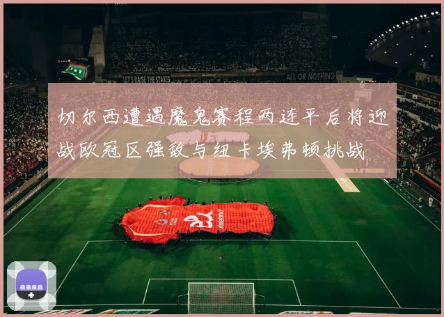 切尔西遭遇魔鬼赛程两连平后将迎战欧冠区强敌与纽卡埃弗顿挑战