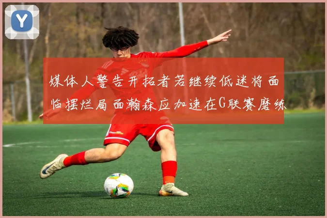媒体人警告开拓者若继续低迷将面临摆烂局面瀚森应加速在G联赛磨练技能