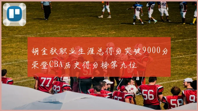 胡金秋职业生涯总得分突破9000分荣登CBA历史得分榜第九位