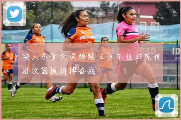 湖人尽管失误频频三分不佳却凭借进攻篮板拼搏奋战