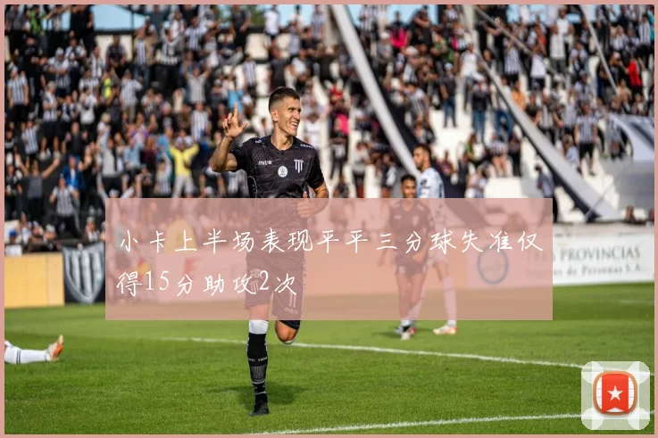 小卡上半场表现平平三分球失准仅得15分助攻2次