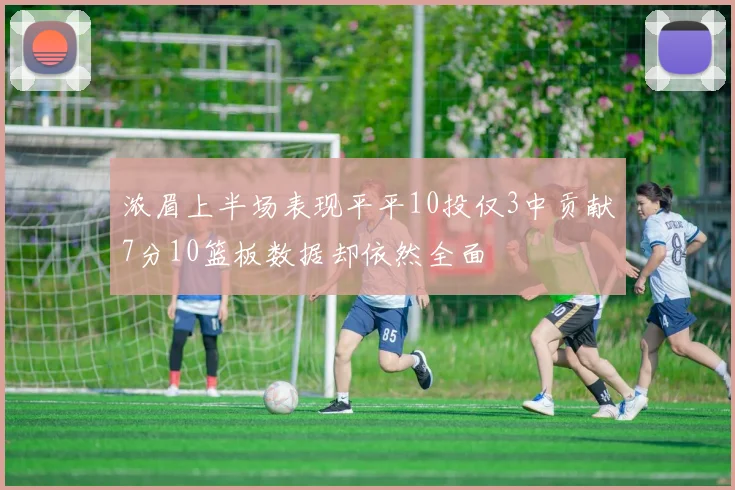 浓眉上半场表现平平10投仅3中贡献7分10篮板数据却依然全面