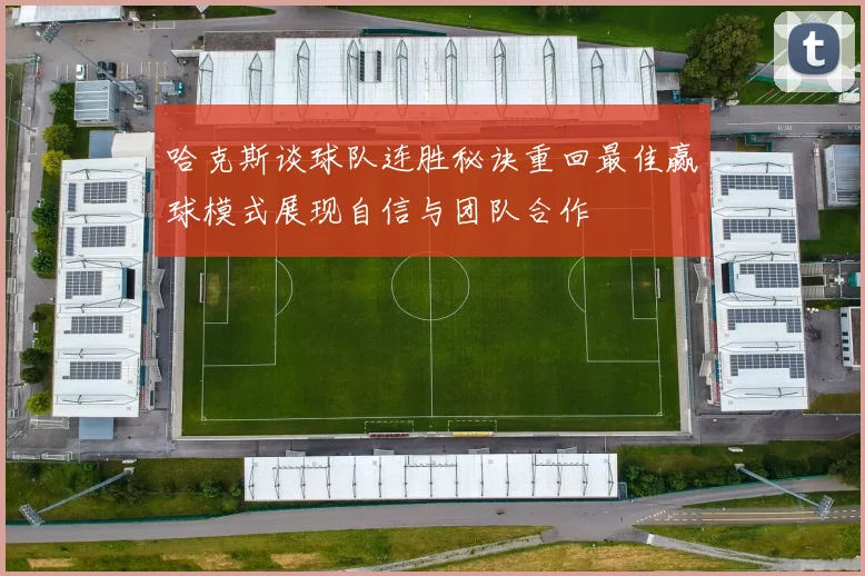 哈克斯谈球队连胜秘诀重回最佳赢球模式展现自信与团队合作