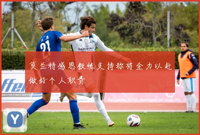 莫兰特感恩教练支持称将全力以赴做好个人职责