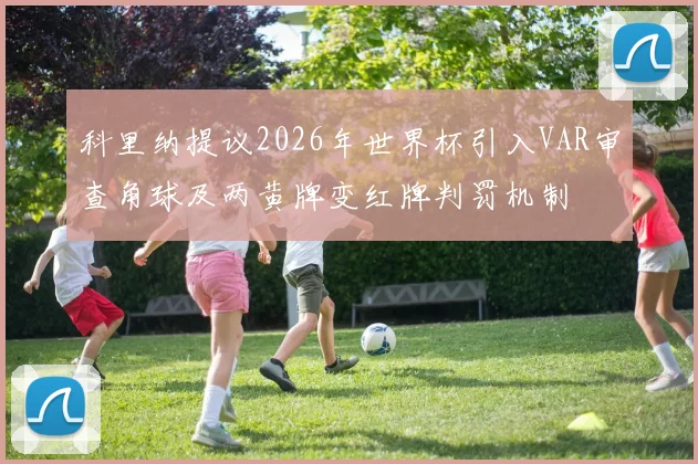 科里纳提议2026年世界杯引入VAR审查角球及两黄牌变红牌判罚机制