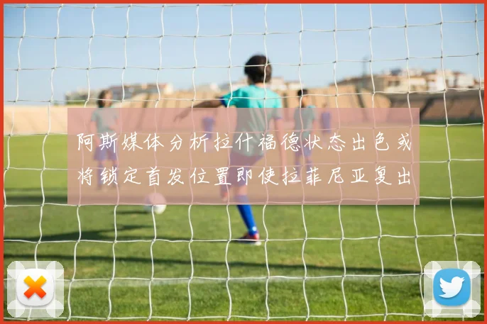 阿斯媒体分析拉什福德状态出色或将锁定首发位置即使拉菲尼亚复出