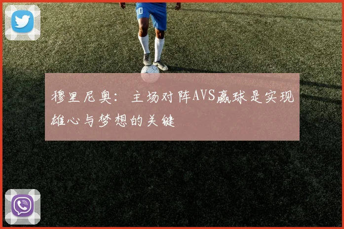 穆里尼奥：主场对阵AVS赢球是实现雄心与梦想的关键